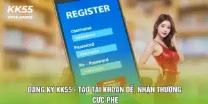 Đăng Ký KK55 - Tạo Tài Khoản Dễ, Nhận Thưởng Cực Phê
