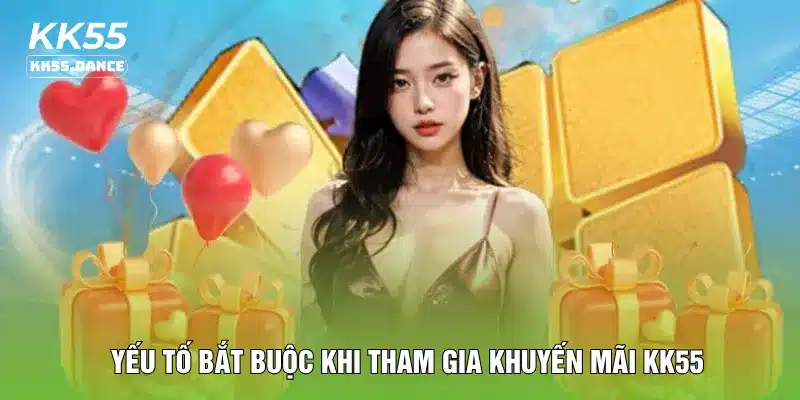 Yếu tố bắt buộc khi tham gia khuyến mãi KK55